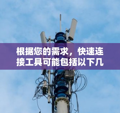 根据您的需求,快速连接工具可能包括以下几种类型,您可以根据具体需求选择合适的工具 根据您的需求,快速连接工具可能包括以下几种类型,您可以根据具体需求选择合适的工具