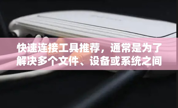 快速连接工具推荐，通常是为了解决多个文件、设备或系统之间的连接问题而设计的工具。以下是一些推荐的工具，涵盖了多种系统和平台，适合不同需求的用户