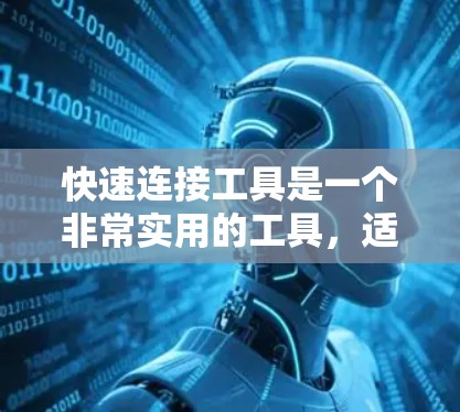 快速连接工具是一个非常实用的工具，适合需要高效连接不同设备的用户。以下是对该工具的详细分析和推荐