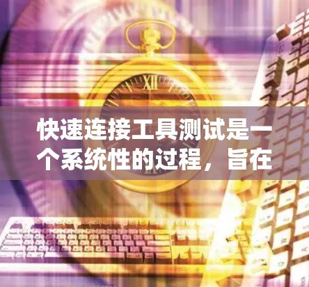 快速连接工具测试是一个系统性的过程,旨在评估工具在实际应用中的性能和稳定性。以下是对测试内容的总结和建议 快速连接工具测试是一个系统性的过程,旨在评估工具在实际应用中的性能和稳定性。以下是对测试内容的总结和建议