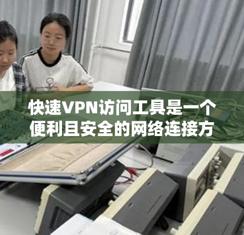 快速VPN访问工具是一个便利且安全的网络连接方式，通过直接连接到互联网，无需通过VPN服务器。以下是一个系统化的指南，帮助您使用快速VPN访问工具