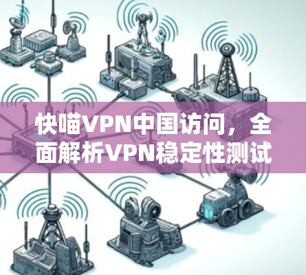 快喵VPN中国访问，全面解析VPN稳定性测试