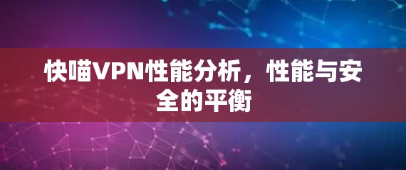 快喵VPN性能分析,性能与安全的平衡 快喵VPN性能分析,性能与安全的平衡