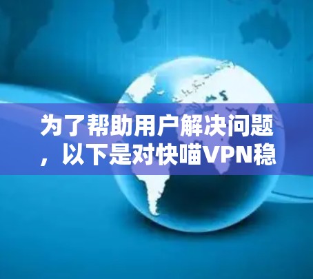 为了帮助用户解决问题，以下是对快喵VPN稳定性测试的详细分析和解决方案