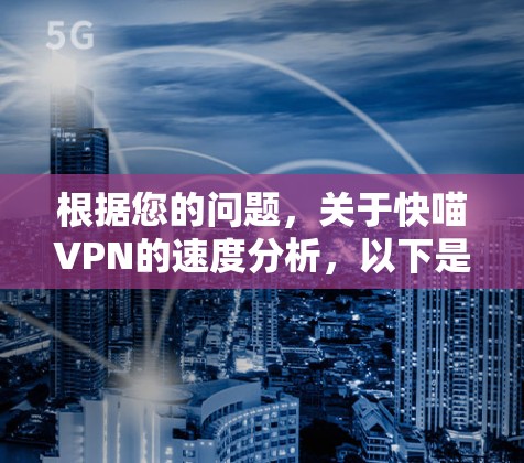 根据您的问题,关于快喵VPN的速度分析,以下是分步指南 根据您的问题,关于快喵VPN的速度分析,以下是分步指南