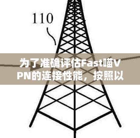 为了准确评估Fast喵VPN的连接性能,按照以下步骤操作 为了准确评估Fast喵VPN的连接性能,按照以下步骤操作