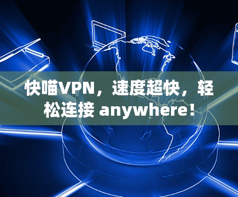 快喵VPN,速度超快,轻松连接 anywhere! 快喵VPN,速度超快,轻松连接 anywhere!