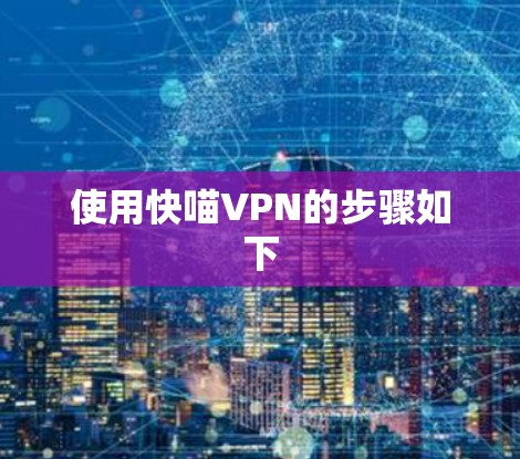 使用快喵VPN的步骤如下 使用快喵VPN的步骤如下