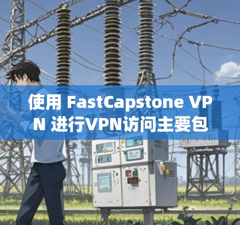 使用 FastCapstone VPN 进行VPN访问主要包括以下几个步骤 使用 FastCapstone VPN 进行VPN访问主要包括以下几个步骤