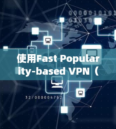 使用Fast Popularity-based VPN(FPV VPN)是一个基于流量的VPN技术,通过调整流量大小来控制访问权限。以下是使用FPV VPN的具体步骤和建议 使用Fast Popularity-based VPN(FPV VPN)是一个基于流量的VPN技术,通过调整流量大小来控制访问权限。以下是使用FPV VPN的具体步骤和建议