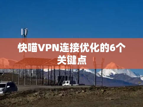 快喵VPN连接优化的6个关键点 快喵VPN连接优化的6个关键点