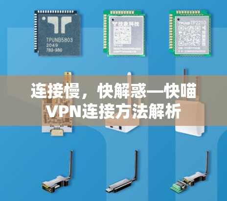 连接慢,快解惑—快喵VPN连接方法解析 连接慢,快解惑—快喵VPN连接方法解析