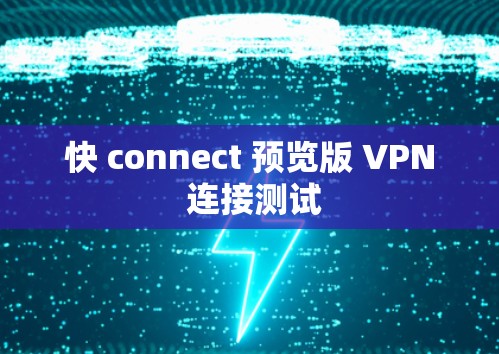 快 connect 预览版 VPN 连接测试