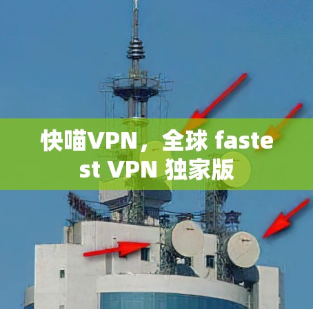 快喵VPN,全球 fastest VPN 独家版 快喵VPN,全球 fastest VPN 独家版