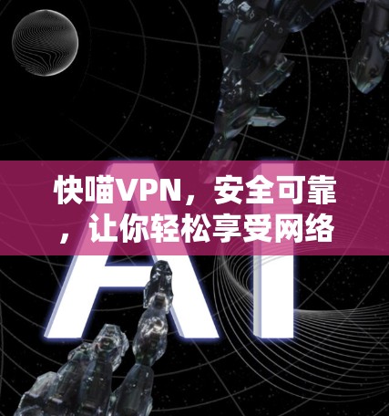 快喵VPN,安全可靠,让你轻松享受网络空间 快喵VPN,安全可靠,让你轻松享受网络空间
