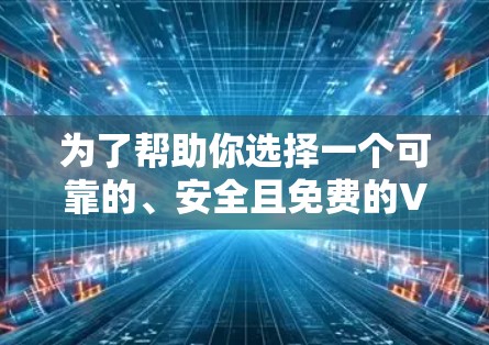 为了帮助你选择一个可靠的、安全且免费的VPN加速器,以下是一些推荐的网站,并附上了一些关键信息 为了帮助你选择一个可靠的、安全且免费的VPN加速器,以下是一些推荐的网站,并附上了一些关键信息