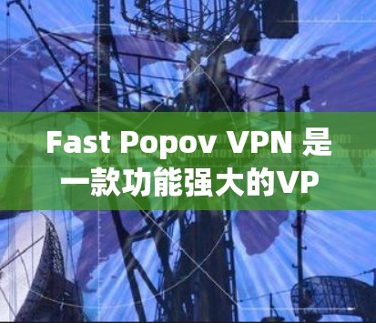 Fast Popov VPN 是一款功能强大的VPN工具，旨在帮助用户更高效地访问网络。以下是对它的详细介绍