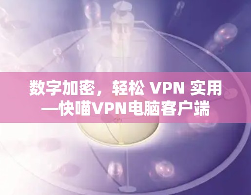 数字加密，轻松 VPN 实用—快喵VPN电脑客户端