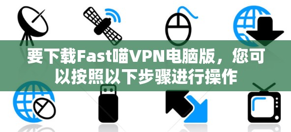 要下载Fast喵VPN电脑版,您可以按照以下步骤进行操作 要下载Fast喵VPN电脑版,您可以按照以下步骤进行操作