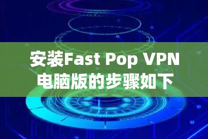 安装Fast Pop VPN电脑版的步骤如下 安装Fast Pop VPN电脑版的步骤如下