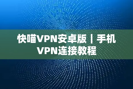 快喵VPN安卓版｜手机VPN连接教程