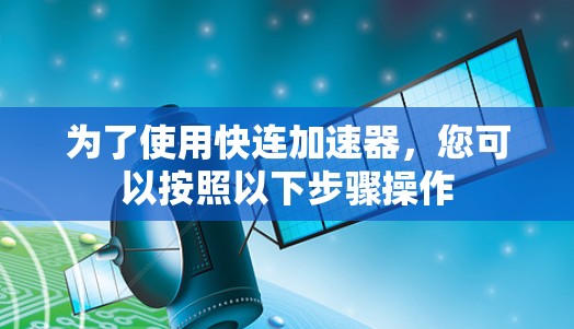 为了使用快连加速器，您可以按照以下步骤操作