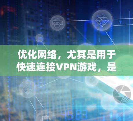 优化网络,尤其是用于快速连接VPN游戏,是一个系统工程,需要分步骤进行。以下是一套系统化的优化策略 优化网络,尤其是用于快速连接VPN游戏,是一个系统工程,需要分步骤进行。以下是一套系统化的优化策略