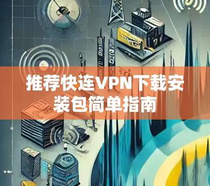 推荐快连VPN下载安装包简单指南