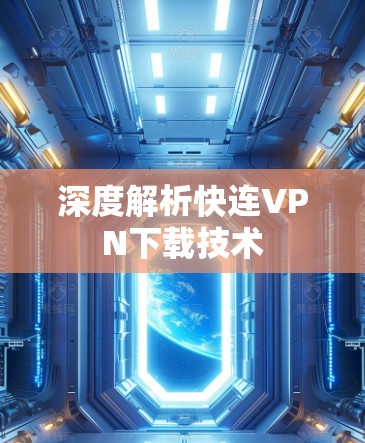 深度解析快连VPN下载技术