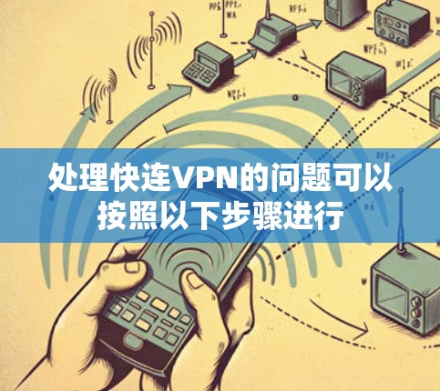 处理快连VPN的问题可以按照以下步骤进行