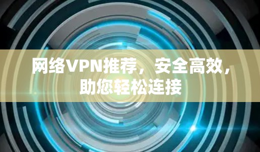 网络VPN推荐，安全高效，助您轻松连接