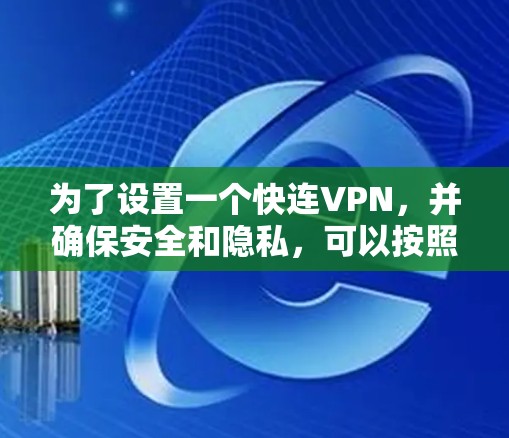 为了设置一个快连VPN,并确保安全和隐私,可以按照以下步骤操作 为了设置一个快连VPN,并确保安全和隐私,可以按照以下步骤操作