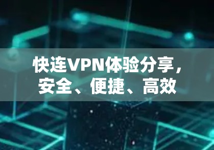 快连VPN体验分享,安全、便捷、高效 快连VPN体验分享,安全、便捷、高效