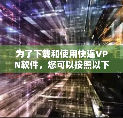 为了下载和使用快连VPN软件,您可以按照以下步骤进行