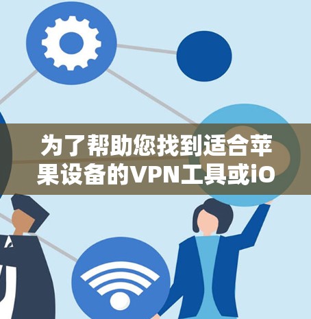 为了帮助您找到适合苹果设备的VPN工具或iOS翻墙工具，以下是几个推荐的选择