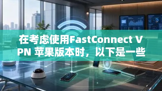 在考虑使用FastConnect VPN 苹果版本时，以下是一些关键点和建议