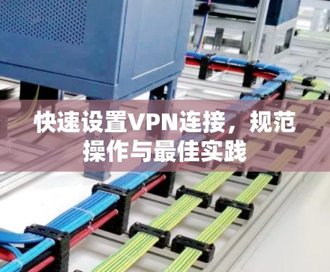 快速设置VPN连接,规范操作与最佳实践