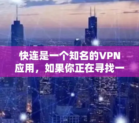 快连是一个知名的VPN应用,如果你正在寻找一款适合你的 VPN 解决方案,可以尝试以下方式