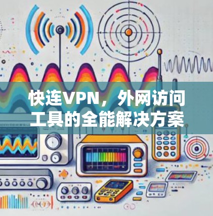 快连VPN,外网访问工具的全能解决方案