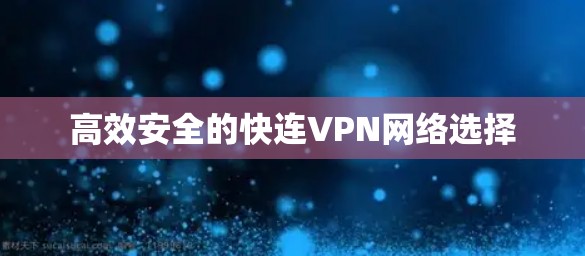 高效安全的快连VPN网络选择