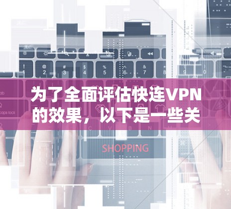 为了全面评估快连VPN的效果,以下是一些关键点和建议 为了全面评估快连VPN的效果,以下是一些关键点和建议