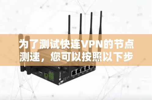 为了测试快连VPN的节点测速，您可以按照以下步骤进行