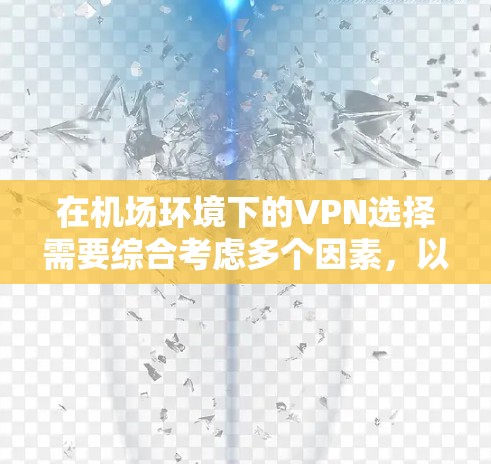 在机场环境下的VPN选择需要综合考虑多个因素,以确保安全、高效和舒适。以下是一个结构化的指南,帮助您选择合适的VPN节点和服务器 在机场环境下的VPN选择需要综合考虑多个因素,以确保安全、高效和舒适。以下是一个结构化的指南,帮助您选择合适的VPN节点和服务器