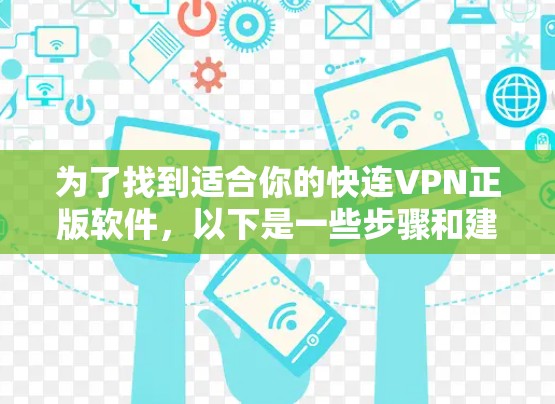 为了找到适合你的快连VPN正版软件,以下是一些步骤和建议