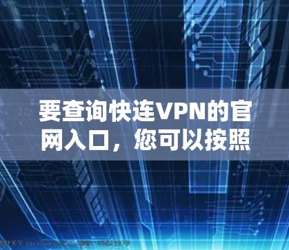 要查询快连VPN的官网入口,您可以按照以下步骤操作 要查询快连VPN的官网入口,您可以按照以下步骤操作