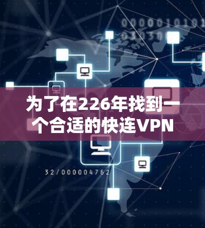 为了在226年找到一个合适的快连VPN,您可以按照以下步骤进行
