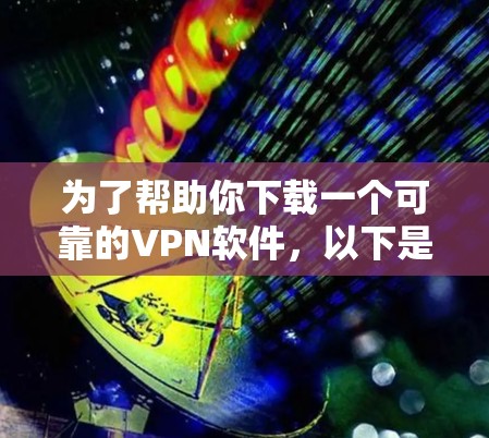 为了帮助你下载一个可靠的VPN软件，以下是一些步骤和建议