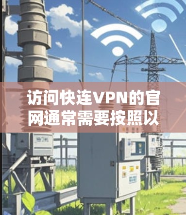 访问快连VPN的官网通常需要按照以下步骤进行