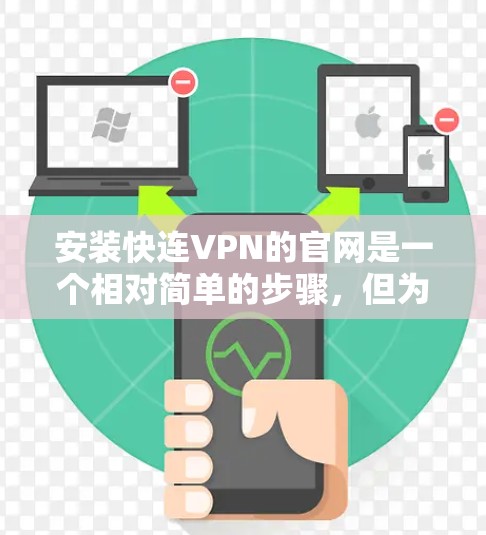 安装快连VPN的官网是一个相对简单的步骤，但为了确保安全和正确性，以下是一个详细且分步骤的指南