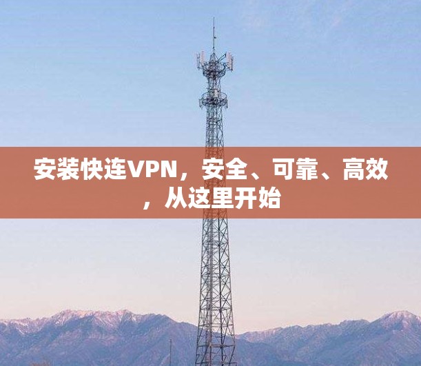 安装快连VPN，安全、可靠、高效，从这里开始